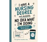 I Have a Nursing Degree and Absolutely No Idea What I'm Doing: A Newly Qualified Nurse Journal for First Shifts, Learning, Confidence & Surviving Year One