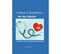 I Have a Question… for My Doctor: A Practical Guide to Asking the Right Questions