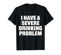 I Have A Severe Drinking Problem Alcohol Meme Drinking Humor T-Shirt