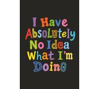 'I Have Absolutely No Idea What I'm Doing' Notebook: Hard Cover Notebook 6x9 Inches 300 Lined Pages Office, School, University, Gift. Funny Slogan. ... Ideal For Thoughts, Plans, Notes, Ideas