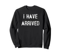I Have Arrived Sweatshirt