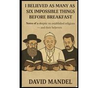 I have believed as many as six impossible things before breakfast: Notes from a skeptic on established religions - and their believers