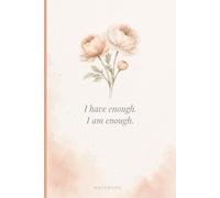 I Have Enough. I Am Enough.: Inspirational Affirmation Notebook for Women | Beautiful Floral Design for Journaling, Notes, Lists & Everyday Writing
