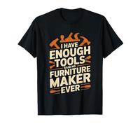 I Have Enough Tools Said No Furniture Making Maker Ever T-Shirt