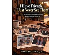 I Have Friends, I Just Never See Them: A Man’s Guide to Rebuilding Friendships After 50