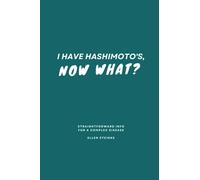 I Have Hashimoto's, Now What?: Straightforward Advice for a Complex Disease from a Scientist, Nutrition Coach, and Hashimoto's Warrior