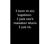 I have it all together. I just can't remember where I put it.: Funny Sarcastic Lined Journal for Busy Adults - 6x9 Minimalist Black and White Notebook ... for Forgetful Friends, Moms, and Coworkers