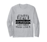 I Have It All Together I Just Don't Know Where I Put It Long Sleeve T-Shirt