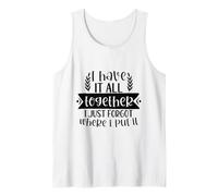 I Have It All Together I Just Don't Know Where I Put It Tank Top