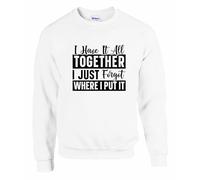 I HAVE IT ALL TOGETHER I JUST FORGOT WHERE I PUT IT | Funny Unisex Sweatshirt for Adults | Humorous Slogan Graphic Sweatshirt