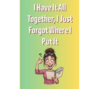 I Have It All Together I Just Forgot Where I Put It: Relatable Humor Journal | 100 Lined Pages Sarcastic Notebook | Funny Birthday Gag Gift for Moms, Friends & Coworkers | 6x9