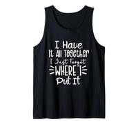 I Have it All Together I Just Forgot Where I Put it Sarcasm Tank Top