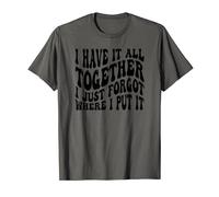I Have It All Together I Just Forgot Where I Put It T-Shirt