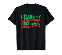 I Have it All Together, I just Forgot Where I Put it T-Shirt