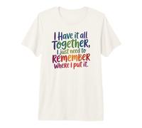 I Have It All Together-Just Need to Remember Where I Put It Premium T-Shirt