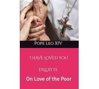 I Have Loved You ( Dilexi Te): Apostolic Exhortation on Love for the Poor