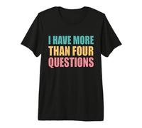 I Have More Than Four Questions Premium T-Shirt