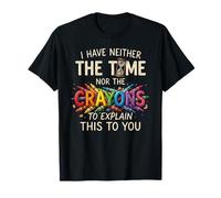 I Have Neither The Time Nor The Crayons Funny Sarcasm Quote T-Shirt