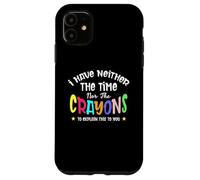 I Have Neither the Time Nor the Crayons to Explain It to You Case for iPhone 11