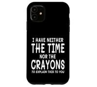 I Have Neither The Time Nor The Crayons To Explain This Case for iPhone 11