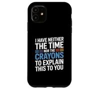 I Have Neither The Time Nor The Crayons To Explain This Case for iPhone 11