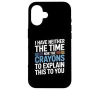 I Have Neither The Time Nor The Crayons To Explain This Case for iPhone 16