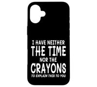 I Have Neither The Time Nor The Crayons To Explain This Case for iPhone 16 Plus