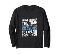 I Have Neither The Time Nor The Crayons to Explain This Long Sleeve T-Shirt