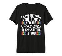 I Have Neither the Time Nor the Crayons to Explain This Premium T-Shirt