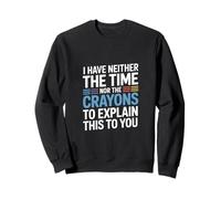 I Have Neither The Time Nor The Crayons To Explain This Sweatshirt