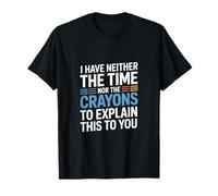 I Have Neither The Time Nor The Crayons to Explain This T-Shirt