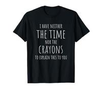 I Have Neither The Time Nor The Crayons To Explain This T-Shirt