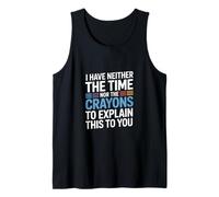 I Have Neither The Time Nor The Crayons to Explain This Tank Top