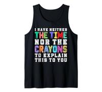 I Have Neither The time nor The Crayons to Explain This to u Tank Top