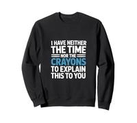 I Have Neither The Time Nor The Crayons To Explain To You Sweatshirt