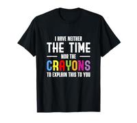 I Have Neither Time Nor Crayons to Explain This to You T-Shirt