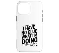 I Have No Clue What I'm Doing Funny Humor Case for iPhone 16 Pro Max
