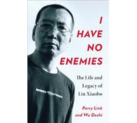 I Have No Enemies: The Life and Legacy of Liu Xiaobo