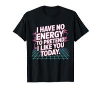 I Have No Energy To Pretend I Like You Today Office Sarcasm T-Shirt