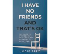 I Have No Friends and Thats OK: The Guide to Overcoming Loneliness and Achieving Self-Fulfillment