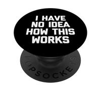 I Have No Idea How This Works - Fun Saying Sarcastic Novelty PopSockets Adhesive PopGrip
