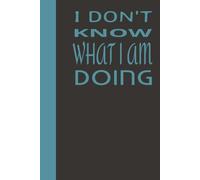 I Have No Idea What I Am Doing: Funny Blank Journal for Notes, Rants, Lists, and Questionable Life Decisions - sarcastic writing journal - funny gift for friends