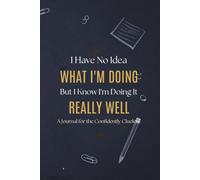 I Have No Idea What I'm Doing But I Know I'm Doing It Really Well: A Journal for the Confidently Clueless: Funny Office Notebook, Sarcastic Coworker Gag Gift, Lined Diary for Meetings