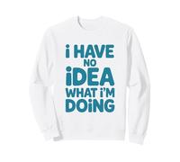 I Have No Idea What I'm Doing Humorous Quote Funny Saying Sweatshirt