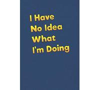 I Have No Idea What I'm Doing: Lined Notebook - 6 x 9 inches, 110 Pages - Funny, Sarcastic, Humor Saying Quote - Softcover Ruled Journal