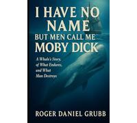 I Have No Name But Men Call Me Moby Dick: A Whale’s Story of What Endures, and What Man Destroys