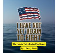 I Have Not Yet Begun To Fight: The Heroic Tale of John Paul Jones