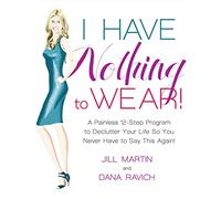 I Have Nothing to Wear!: A Painless 12-Step Program to Declutter Your Life So You Never Have to Say This Again!