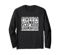I Have Put Myself in Timeout Until I Can Play Nice Long Sleeve T-Shirt