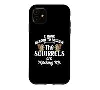 I Have Reason To Believe The Squirrels Are Mocking Me Case for iPhone 11